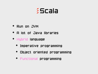 Scala

              ’’’
•   Run on JVM
•   A lot of Java libraries
•   Hybrid language
    •   Imperative programming
   ...