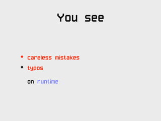 You see

•   careless mistakes
•   typos

    on runtime
 