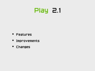 Play 2.1


•   Features
•   Improvements
•   Changes
 