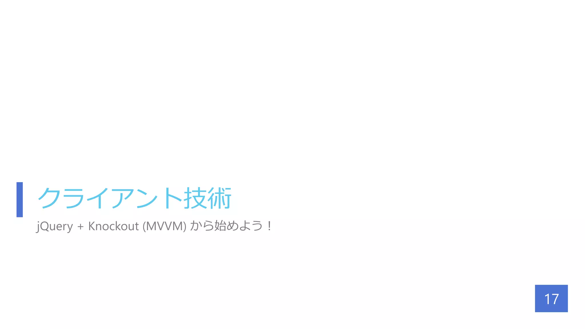 クライアント技術
jQuery + Knockout (MVVM) から始めよう！
17
 
