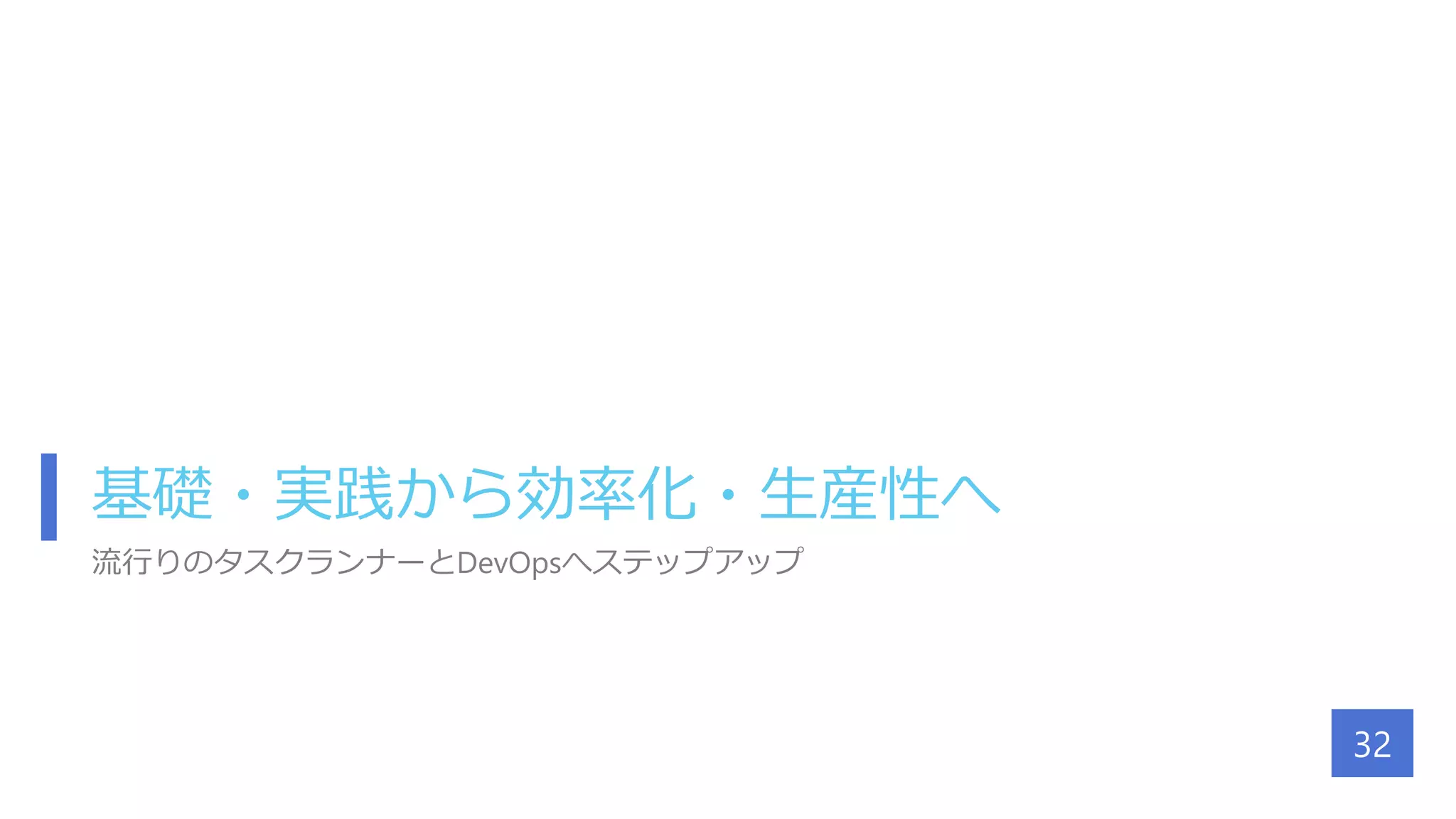 基礎・実践から効率化・生産性へ
流行りのタスクランナーとDevOpsへステップアップ
32
 