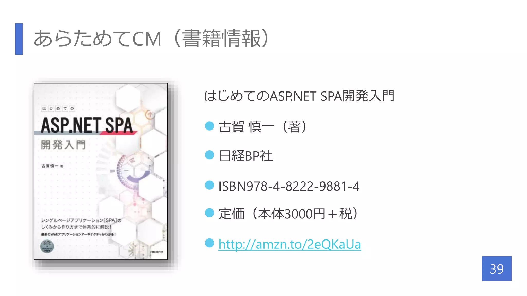 あらためてCM（書籍情報）
はじめてのASP.NET SPA開発入門
 古賀 慎一（著）
 日経BP社
 ISBN978-4-8222-9881-4
 定価（本体3000円＋税）
 http://amzn.to/2eQKaUa
39
 