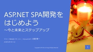 ASP.NET SPA開発を
はじめよう
～今と未来とステップアップ
1
アバナード株式会社 マネージャー（ Microsoft MVP ）古賀 慎一
2016年12月17日（土）
Copyright© 2016 Shin-ichi Koga All Rights Reserved.
 