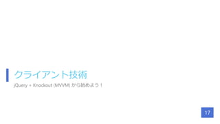 クライアント技術
jQuery + Knockout (MVVM) から始めよう！
17
 