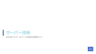 サーバー技術
ASP.NETとデータベース技術を習得から！
24
 