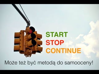 START
STOP
CONTINUE
Może też być metodą do samooceny!
 