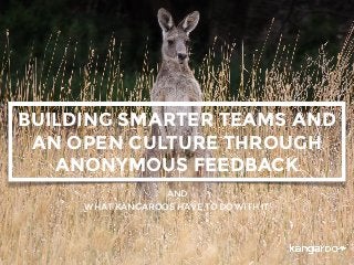 WHAT KANGAROOS HAVE TO DO WITH IT
BUILDING SMARTER TEAMS AND
AN OPEN CULTURE THROUGH
ANONYMOUS FEEDBACK
AND
 