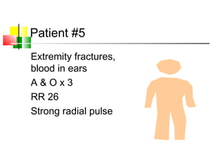 Patient #5
Extremity fractures,
blood in ears
A & O x 3
RR 26
Strong radial pulse
 