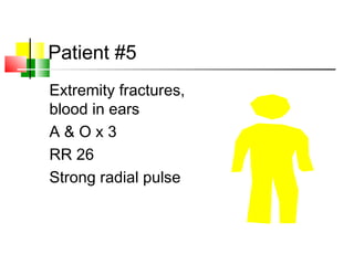 Patient #5
Extremity fractures,
blood in ears
A & O x 3
RR 26
Strong radial pulse
 