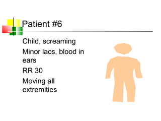 Patient #6
Child, screaming
Minor lacs, blood in
ears
RR 30
Moving all
extremities
 