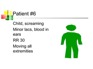 Patient #6
Child, screaming
Minor lacs, blood in
ears
RR 30
Moving all
extremities
 