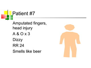 Patient #7
Amputated fingers,
head injury
A & O x 3
Dizzy
RR 24
Smells like beer
 