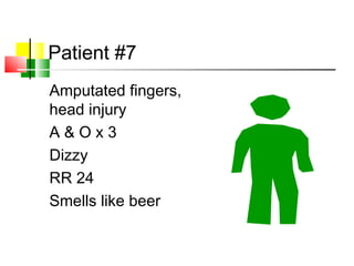 Patient #7
Amputated fingers,
head injury
A & O x 3
Dizzy
RR 24
Smells like beer
 