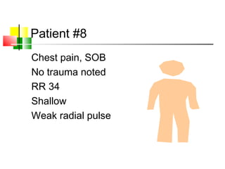 Patient #8
Chest pain, SOB
No trauma noted
RR 34
Shallow
Weak radial pulse
 