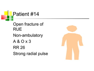 Patient #14
Open fracture of
RUE
Non-ambulatory
A & O x 3
RR 26
Strong radial pulse
 