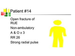 Patient #14
Open fracture of
RUE
Non-ambulatory
A & O x 3
RR 26
Strong radial pulse
 