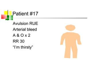 Patient #17
Avulsion RUE
Arterial bleed
A & O x 2
RR 30
“I’m thirsty”
 