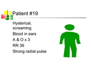 Patient #19
Hysterical,
screaming
Blood in ears
A & O x 3
RR 36
Strong radial pulse
 