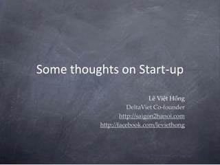 Some thoughts on Start-up LêViệtHồng DeltaViet Co-founder http://saigon2hanoi.com http://facebook.com/leviethong 