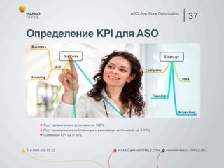ASO: App Store Optimization 37 
Определение KPI для ASO 
v Рост органических установок на 100% 
v Рост конверсии из собственных и рекламных источников на 5-10% 
v Снижение CPI на 5-10% 
 