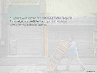 Associated with start up costs is finding reliable suppliers.
Try to negotiate credit terms so you are not always
paying for your products up front.
20bizimply.com |
 