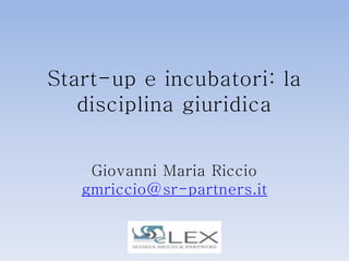 Start-up e incubatori: la
   disciplina giuridica


    Giovanni Maria Riccio
   gmriccio@sr-partners.it
 