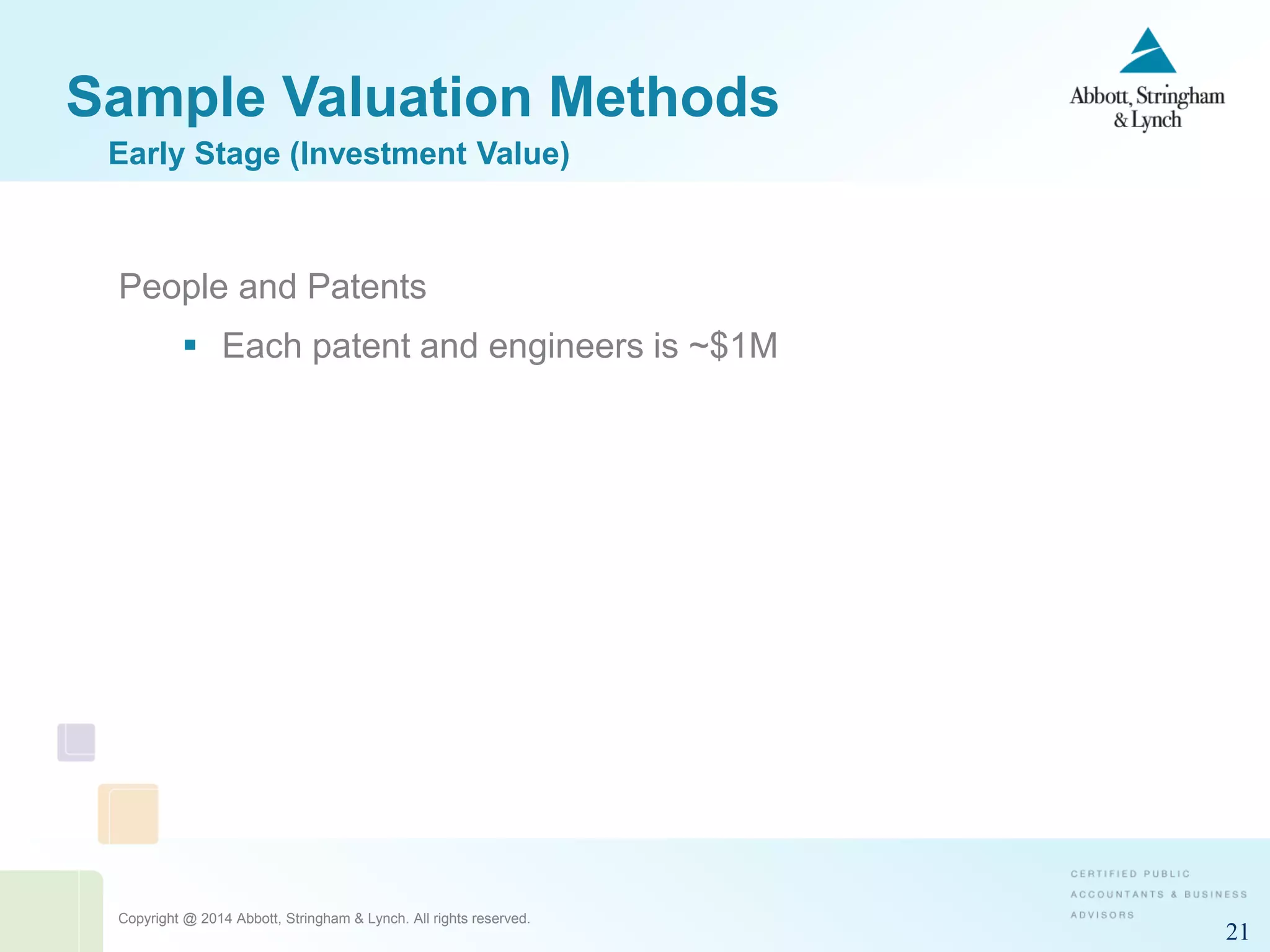 Copyright @ 2014 Abbott, Stringham & Lynch. All rights reserved.
21
Sample Valuation Methods
People and Patents
 Each patent and engineers is ~$1M
Early Stage (Investment Value)
 