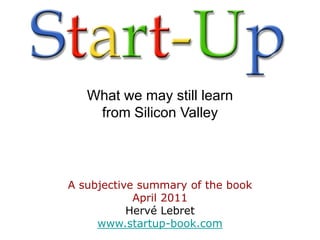 What we may still learn
    from Silicon Valley




A subjective summary of the book
            April 2011
           Hervé Lebret
     www.startup-book.com
 