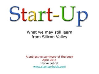 What we may still learn
 from Silicon Valley




A subjective summary of the book
            April 2011
           Hervé Lebret
     www.startup-book.com
 