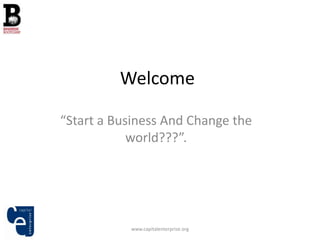 Welcome

“Start a Business And Change the
            world???”.




           www.capitalenterprise.org
 