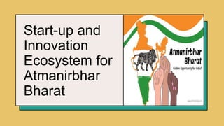 Start-up and
Innovation
Ecosystem for
Atmanirbhar
Bharat
 