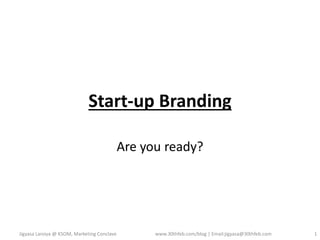 Start-up Branding
Are you ready?

Jigyasa Laroiya @ KSOM, Marketing Conclave

www.30thfeb.com/blog | Email:jigyasa@30thfeb.com

1

 