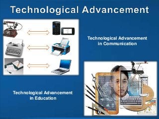 Technological Advancement
in Communication
Technological Advancement
in Education
 