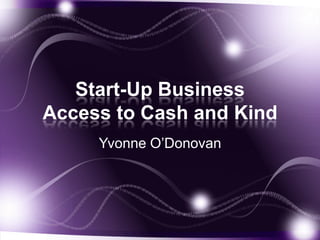 Start-Up Business
Access to Cash and Kind
     Yvonne O’Donovan
 