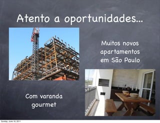 Atento a oportunidades...

                                      Muitos novos
                                      apartamentos
                                      em São Paulo




                        Com varanda
                          gourmet

Sunday, June 19, 2011
 