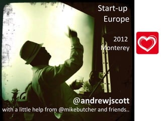 Start-up
Europe
2012
Monterey
@andrewjscott
with a little help from @mikebutcher and friends..
 