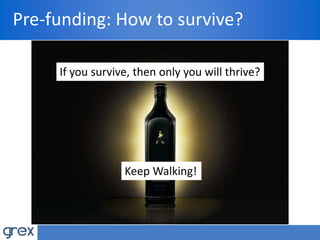 Pre-funding: How to survive?
If you survive, then only you will thrive?
Keep Walking!
 