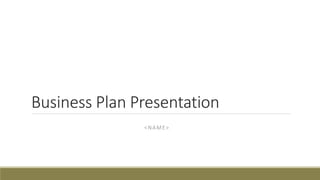 Business Plan Presentation
<NAME>
 