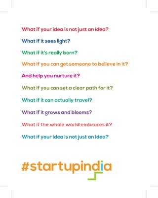 What if your idea is not just an idea?
What if it sees light?
What if it’s really born?
What if you can get someone to believe in it?
And help you nurture it?
What if you can set a clear path for it?
What if it can actually travel?
What if it grows and blooms?
What if the whole world embraces it?
What if your idea is not just an idea?
 