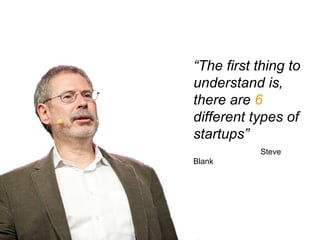 “The first thing to
understand is,
there are 6
different types of
startups”
           Steve Blank
 