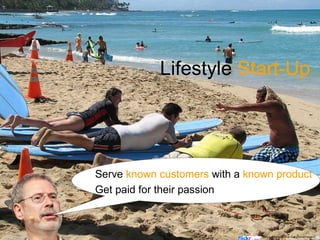 Lifestyle Start-Up




Serve known customers with a known product
Get paid for their passion



                                Source:http://www.flickr.com/photos/lrargerich/
 
