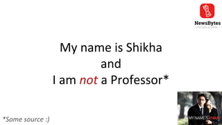My name is Shikha
and
I am not a Professor*
*Some source :)
 