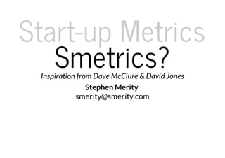 Start-up Metrics
   Smetrics?
 Inspiration from Dave McClure & David Jones
                Stephen Merity
            smerity@smerity.com
 