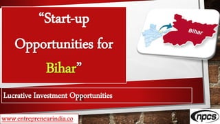 “Start-up
Opportunities for
Bihar”
www.entrepreneurindia.co
Lucrative Investment Opportunities
 