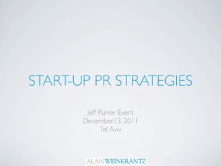 START-UP PR STRATEGIES
        Jeff Pulver Event
       December13, 2011
             Tel Aviv
 