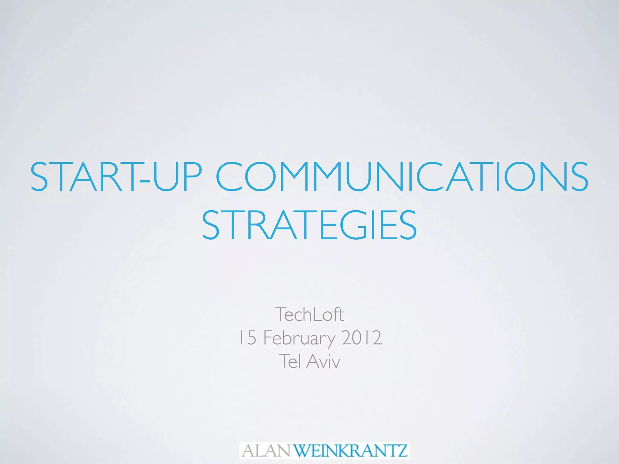 START-UP COMMUNICATIONS
        STRATEGIES
            TechLoft
        15 February 2012
             Tel Aviv
 
