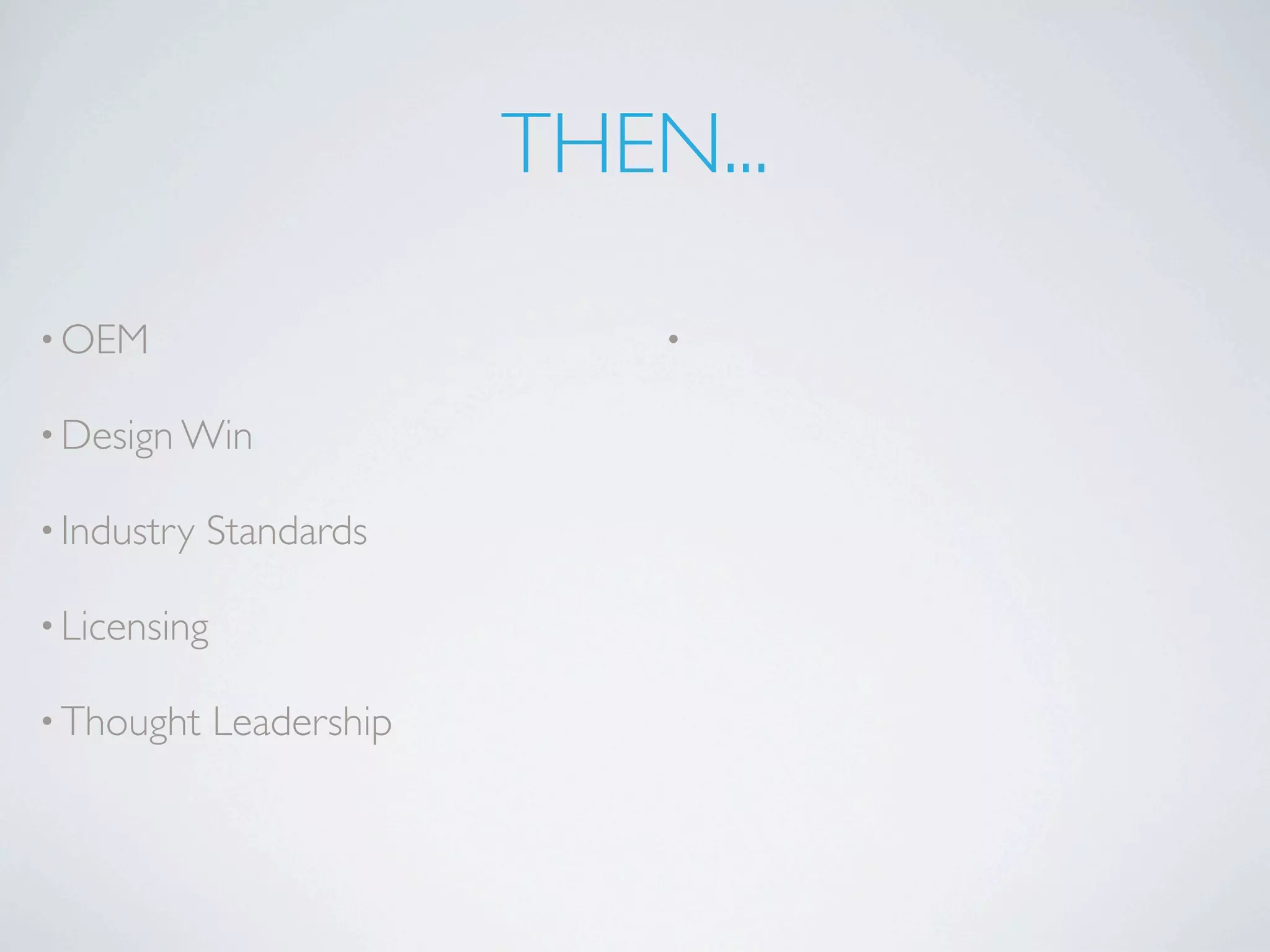THEN...

• OEM                          •

• Design Win

• Industry   Standards

• Licensing

• Thought     Leadership
 