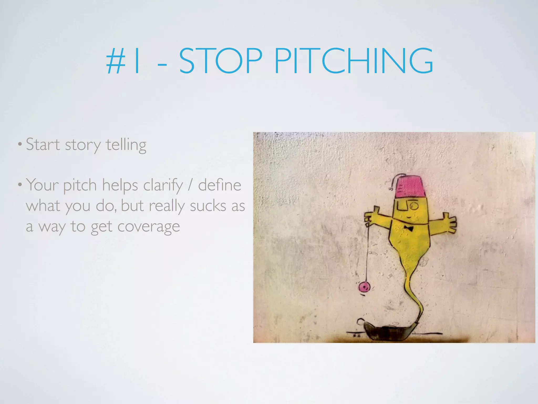 #1 - STOP PITCHING

• Start   story telling

• Yourpitch helps clarify / deﬁne
 what you do, but really sucks as
 a way to get coverage
 