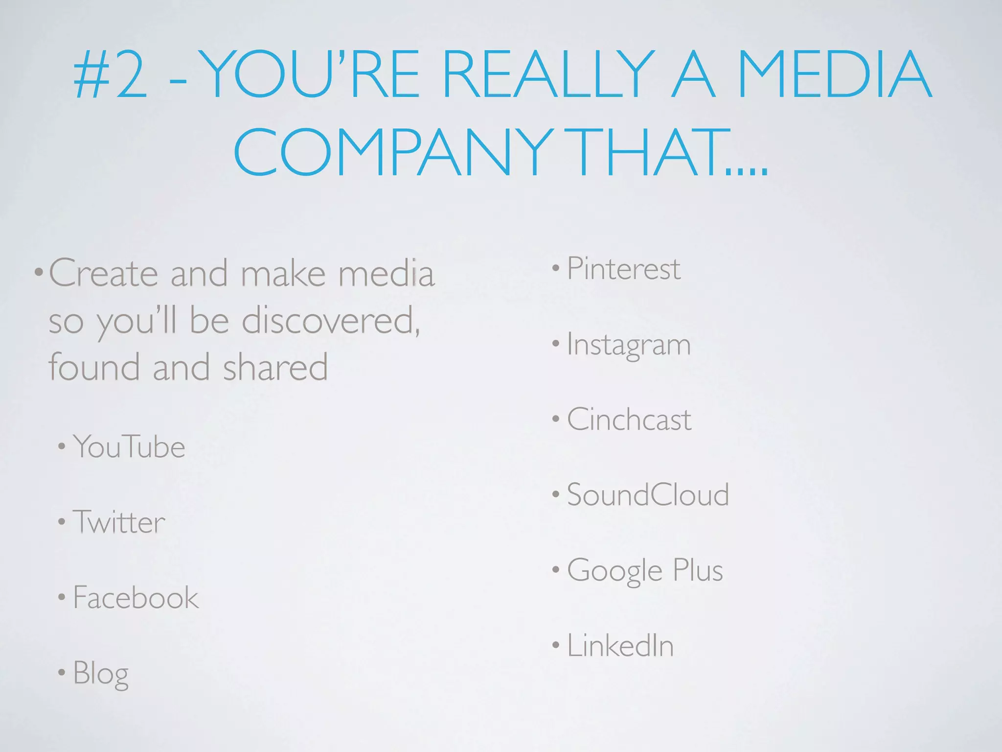 #2 - YOU’RE REALLY A MEDIA
        COMPANY THAT....
•Create and make media     • Pinterest

so you’ll be discovered,   • Instagram
found and shared
                           • Cinchcast
 • YouTube
                           • SoundCloud
 • Twitter
                           • Google   Plus
 • Facebook
                           • LinkedIn
 • Blog
 