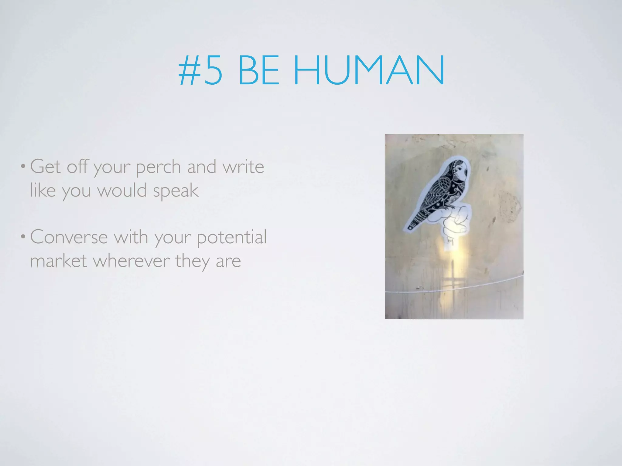 #5 BE HUMAN

• Get  off your perch and write
 like you would speak

• Conversewith your potential
 market wherever they are
 